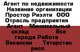 Агент по недвижимости › Название организации ­ Простор-Риэлти, ООО › Отрасль предприятия ­ Агент › Минимальный оклад ­ 140 000 - Все города Работа » Вакансии   . Татарстан респ.